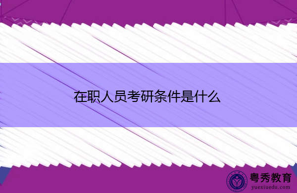 在职人员考研条件是什么 在职人员考研条件是什么