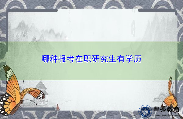 哪种报考在职研究生有学历 哪种报考在职研究生有学历