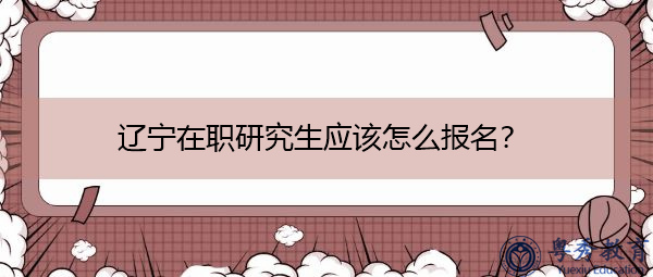 辽宁在职研究生应该怎么报名？