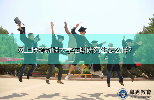 网上报考新疆大学在职研究生怎么样？