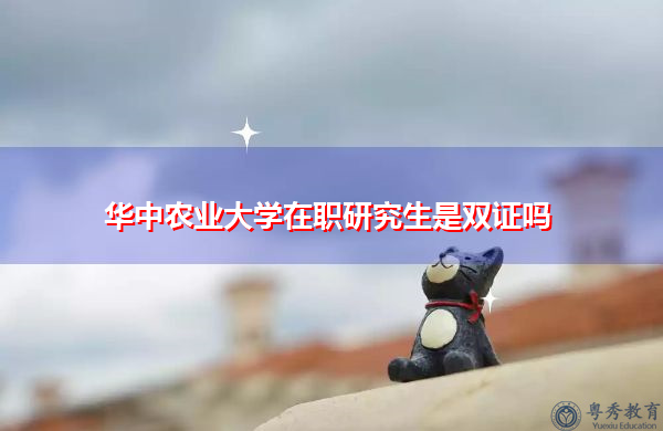 华中农业大学在职研究生是双证吗 华中农业大学在职研究生是双证吗