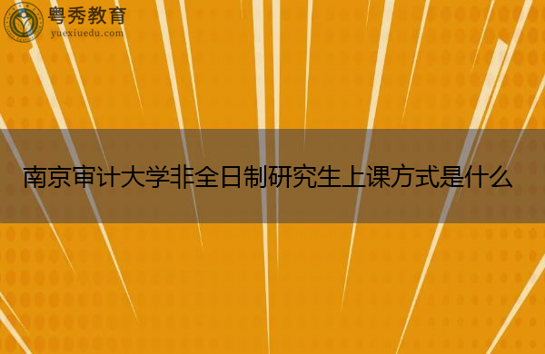 南京审计大学非全日制研究生上课方式是什么