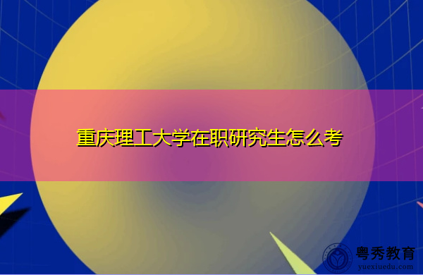 重庆理工大学在职研究生怎么考