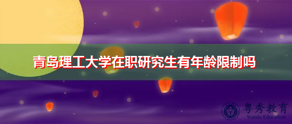 青岛理工大学在职研究生有年龄限制吗 青岛理工大学在职研究生有年龄限制吗