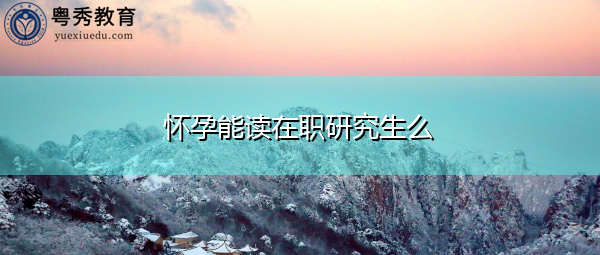 怀孕能读在职研究生么