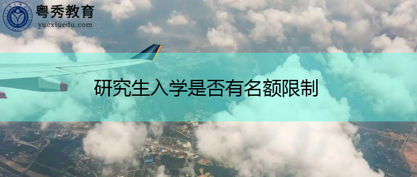 研究生入学是否有名额限制 研究生入学是否有名额限制