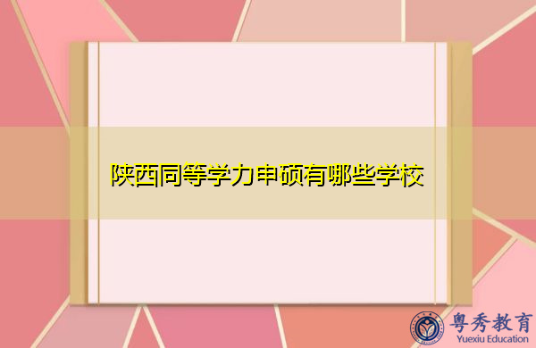 陕西同等学力申硕有哪些学校 陕西同等学力申硕有哪些学校