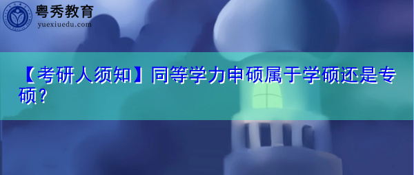 【考研人须知】同等学力申硕属于学硕还是专硕？