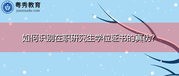 如何识别在职研究生学位证书的真伪? 如何识别在职研究生学位证书的真伪?