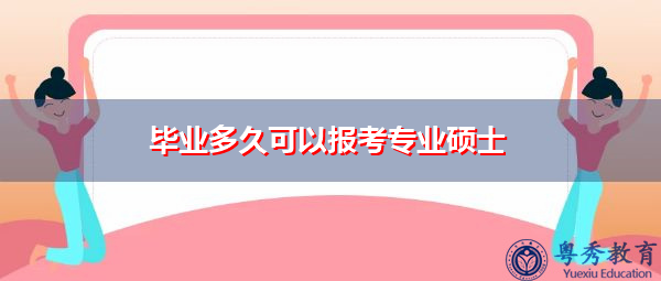 毕业多久可以报考专业硕士 毕业多久可以报考专业硕士