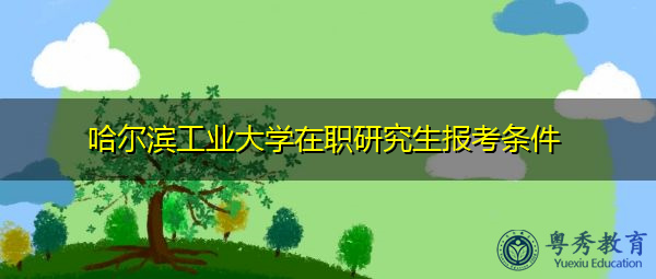 哈尔滨工业大学在职研究生报考条件