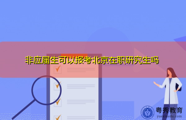 非应届生可以报考北京在职研究生吗 非应届生可以报考北京在职研究生吗