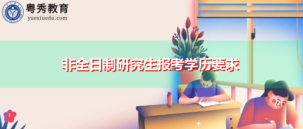 非全日制研究生报考学历要求 非全日制研究生报考学历要求