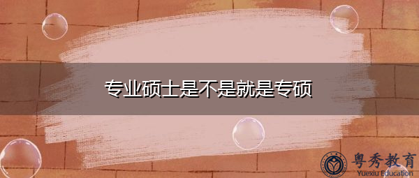 专业硕士是不是就是专硕 专业硕士是不是就是专硕