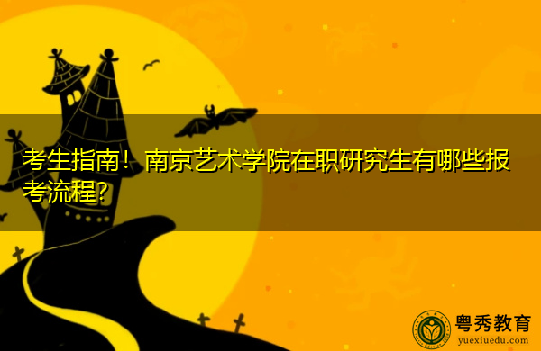 考生指南！南京艺术学院在职研究生有哪些报考流程？