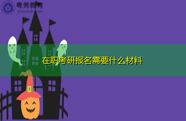 在职考研报名需要什么材料 在职考研报名需要什么材料