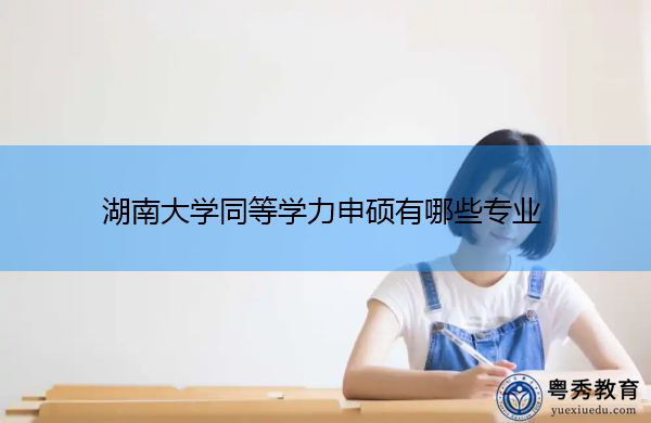 湖南大学同等学力申硕有哪些专业