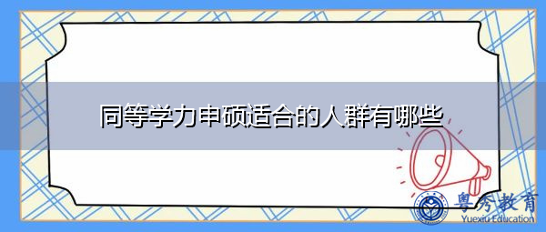同等学力申硕适合的人群有哪些 同等学力申硕适合的人群有哪些
