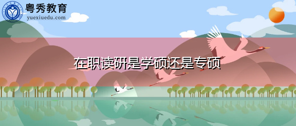 在职读研是学硕还是专硕