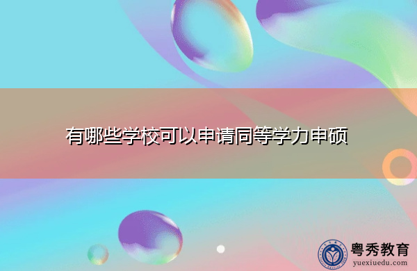 有哪些学校可以申请同等学力申硕 有哪些学校可以申请同等学力申硕