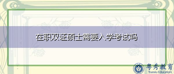 在职双证硕士需要入学考试吗