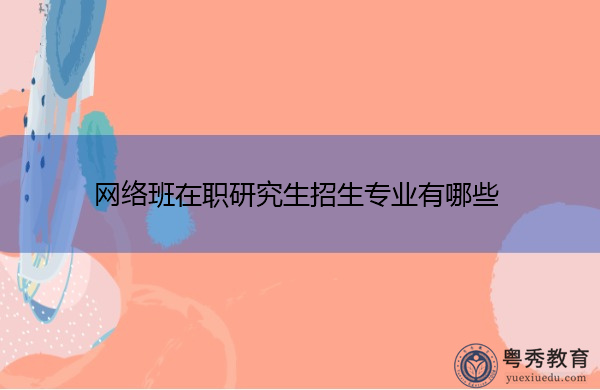 网络班在职研究生招生专业有哪些