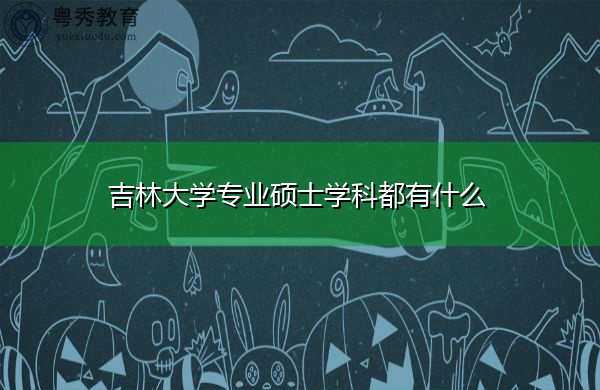 吉林大学专业硕士学科都有什么 吉林大学专业硕士学科都有什么