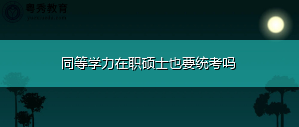 同等学力在职硕士也要统考吗