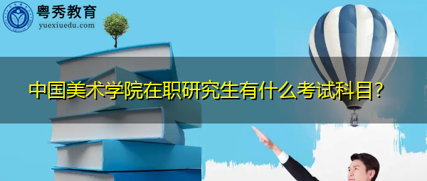 中国美术学院在职研究生有什么考试科目？