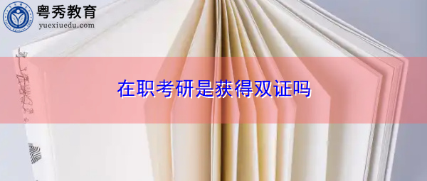 在职考研是获得双证吗 在职考研是获得双证吗