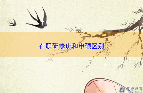 在职研修班和申硕区别 在职研修班和申硕区别