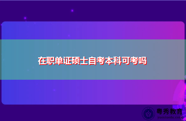 在职单证硕士自考本科可考吗 在职单证硕士自考本科可考吗