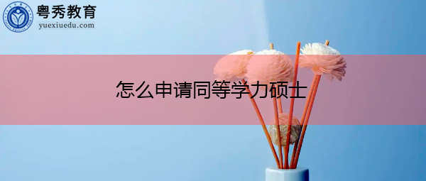 怎么申请同等学力硕士 怎么申请同等学力硕士