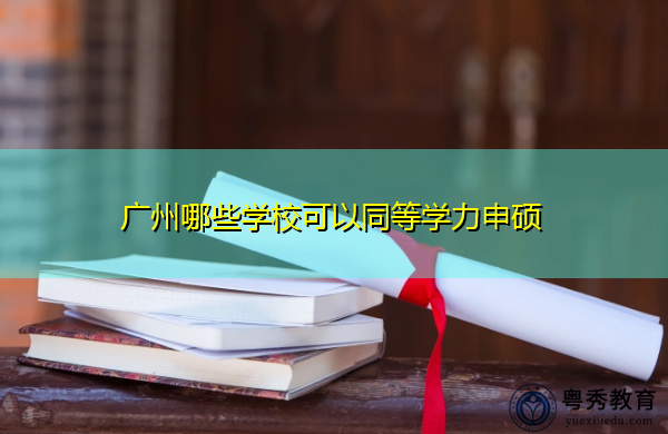 广州哪些学校可以同等学力申硕 广州哪些学校可以同等学力申硕
