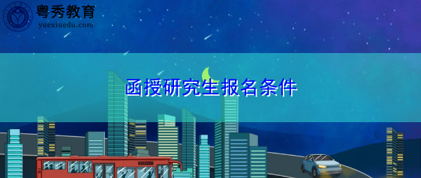 函授研究生报名条件 函授研究生报名条件