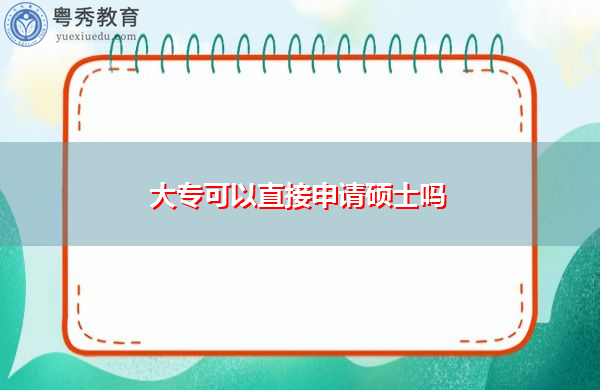 大专可以直接申请硕士吗 大专可以直接申请硕士吗