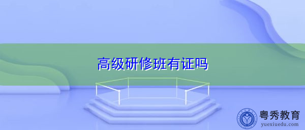 高级研修班有证吗 高级研修班有证吗