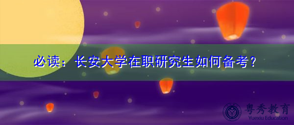 必读：长安大学在职研究生如何备考？