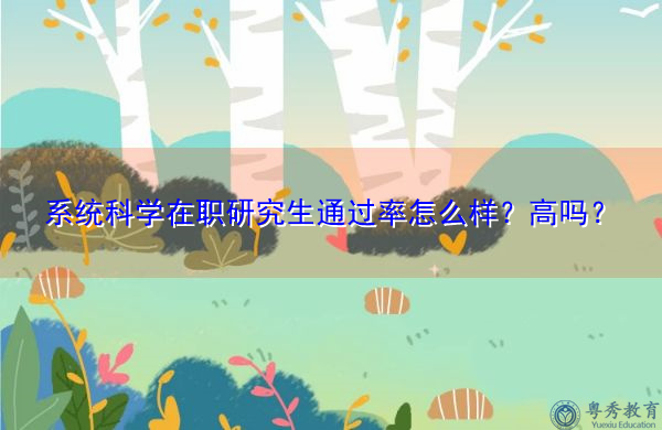 系统科学在职研究生通过率怎么样?高吗? 系统科学在职研究生通过率怎么样?高吗?