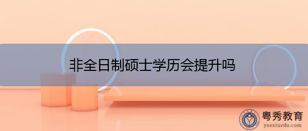 非全日制硕士学历会提升吗
