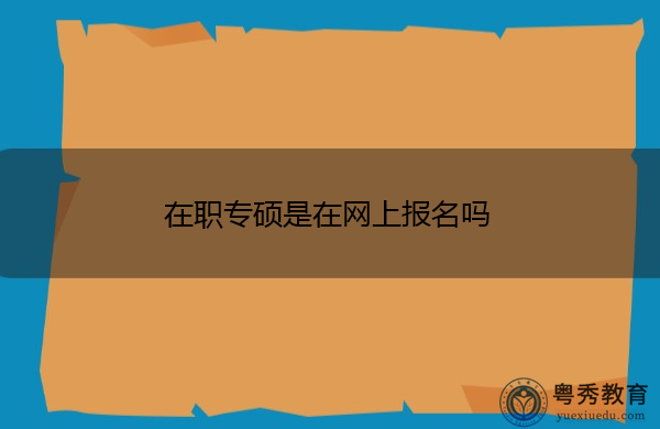 在职专硕是在网上报名吗 在职专硕是在网上报名吗