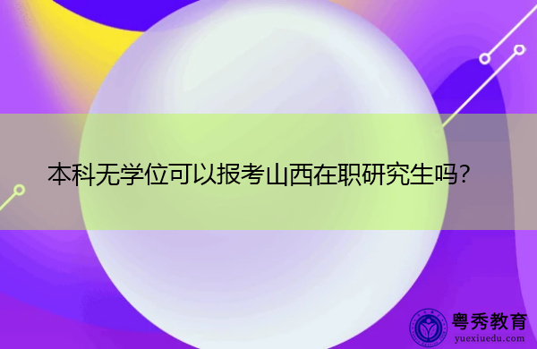 本科无学位可以报考山西在职研究生吗? 本科无学位可以报考山西在职研究生吗?