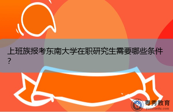 上班族报考东南大学在职研究生需要哪些条件？