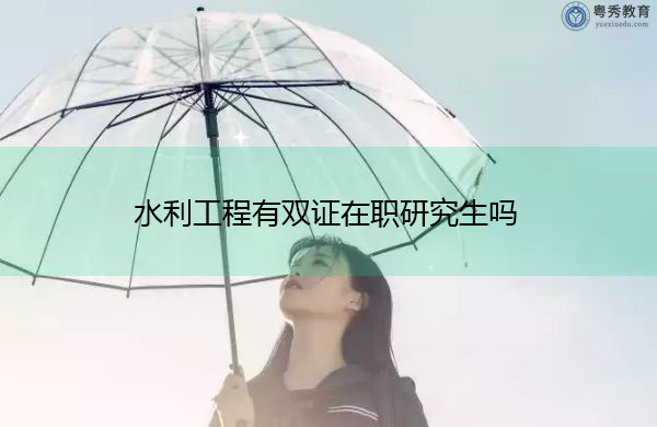 水利工程有双证在职研究生吗 水利工程有双证在职研究生吗