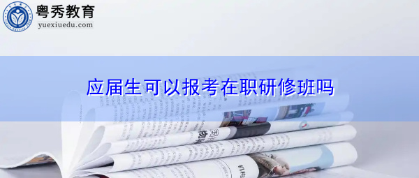 应届生可以报考在职研修班吗 应届生可以报考在职研修班吗