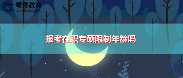 报考在职专硕限制年龄吗 报考在职专硕限制年龄吗