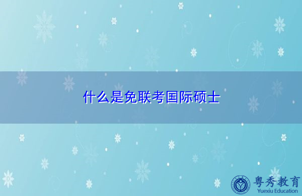 什么是免联考国际硕士 什么是免联考国际硕士