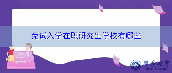 免试入学在职研究生学校有哪些 免试入学在职研究生学校有哪些
