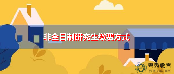非全日制研究生缴费方式 非全日制研究生缴费方式