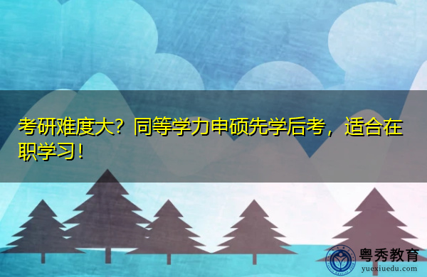 考研难度大?同等学力申硕先学后考,适合在职学习! 考研难度大?同等学力申硕先学后考,适合在职学习!